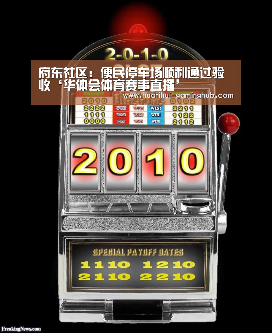 府东社区:便民停车场顺利通过验收‘华体会体育赛事直播’(图2) 华体会体育娱乐平台
