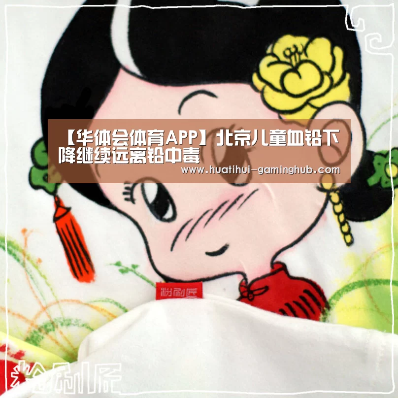 【华体会体育APP】北京儿童血铅下降继续远离铅中毒(图2) 华体会篮球竞猜