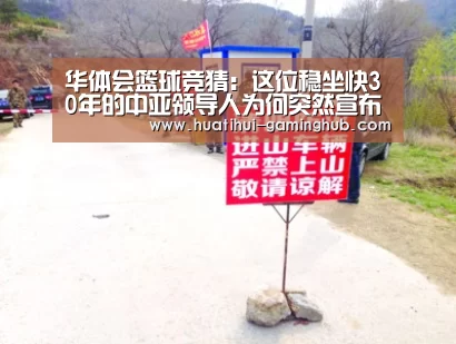 华体会篮球竞猜:这位稳坐快30年的中亚领导人为何突然宣布辞职(图4) 华体会体育娱乐平台
