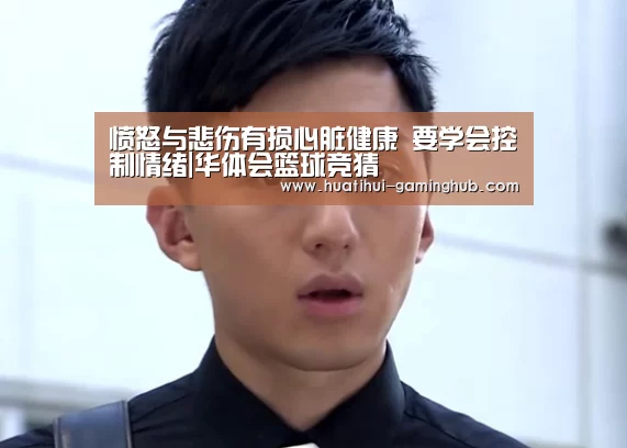 愤怒与悲伤有损心脏健康 要学会控制情绪|华体会篮球竞猜(图1) 华体会篮球竞猜