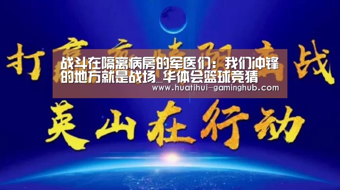 战斗在隔离病房的军医们:我们冲锋的地方就是战场_华体会篮球竞猜(图2) 华体会体育娱乐平台